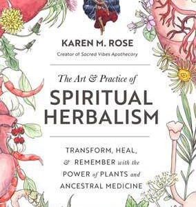 Art & Practice of Spiritual Herbalism by Karen M Rose