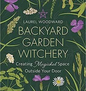 Backyard Garden Witchery by Laurel Woodward