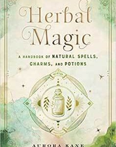 Herbal Magic, Handbook of Natural Spells, Charms & Potions by Aurora Kane