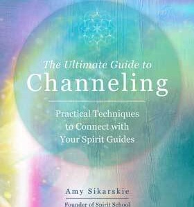 Ultimate Guide to Channeling by Amy Sikarskie