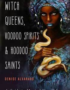 Witch Queens, Voodoo Spirits & Hoodoo Saints by Denise Alvarado