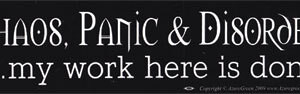 Chaos, Panic & Disorder. My Work Here Is Done bumper sticker
