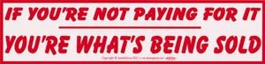 If You're Not Paying For It You're What's Being Sold bumper sticker