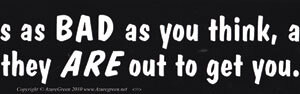 It' Is As Bad As You Think, And They Are Out To Get bumper sticker