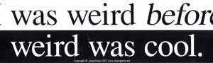 I Was Weird Before Weird Was Cool bumper sticker - 11" by 3"