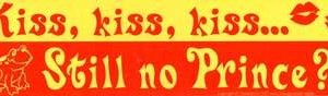 Kiss, Kiss, Kiss... Still No Prince?! bumper sticker